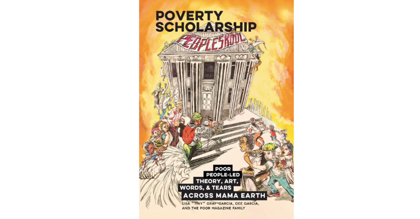 Poverty Scholarship: Poor People-Led Theory, Art, Words, and Tears Across Mama Earth by Lisa Tiny Gray-Garcia.